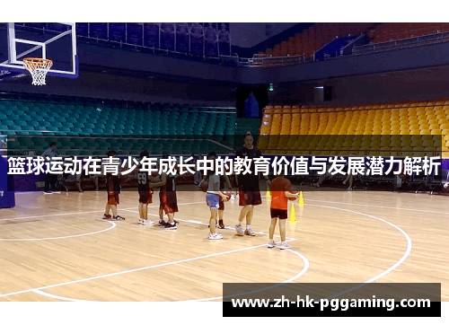 篮球运动在青少年成长中的教育价值与发展潜力解析