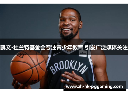 凯文·杜兰特基金会专注青少年教育 引发广泛媒体关注