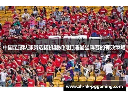 中国足球队球员选拔机制如何打造最强阵容的有效策略