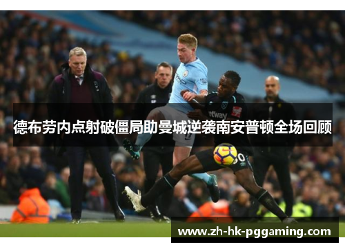德布劳内点射破僵局助曼城逆袭南安普顿全场回顾