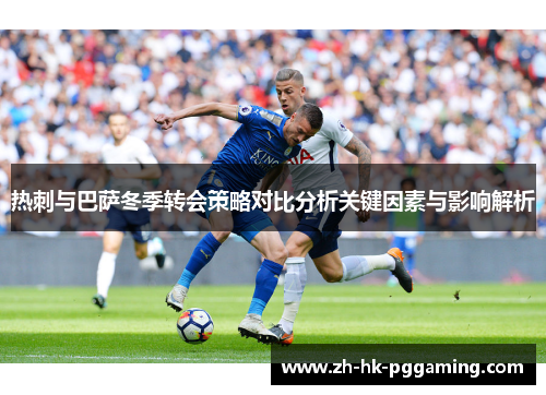 热刺与巴萨冬季转会策略对比分析关键因素与影响解析