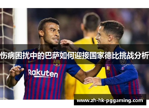 伤病困扰中的巴萨如何迎接国家德比挑战分析