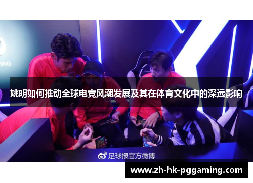 姚明如何推动全球电竞风潮发展及其在体育文化中的深远影响