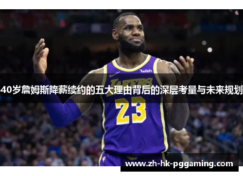 40岁詹姆斯降薪续约的五大理由背后的深层考量与未来规划