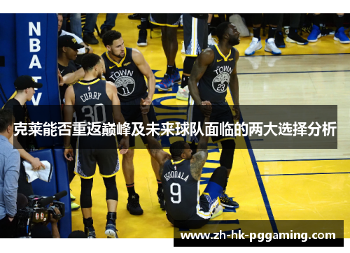 克莱能否重返巅峰及未来球队面临的两大选择分析