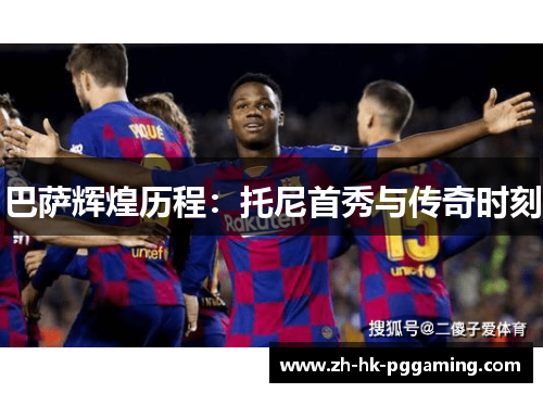 巴萨辉煌历程：托尼首秀与传奇时刻