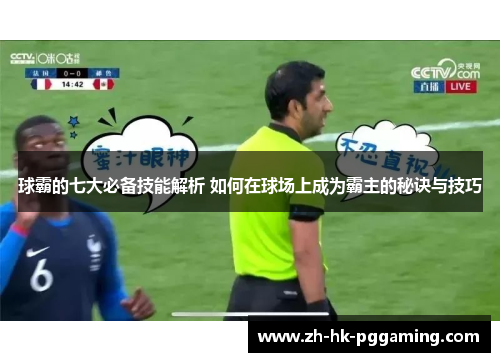 球霸的七大必备技能解析 如何在球场上成为霸主的秘诀与技巧