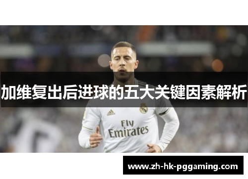 加维复出后进球的五大关键因素解析