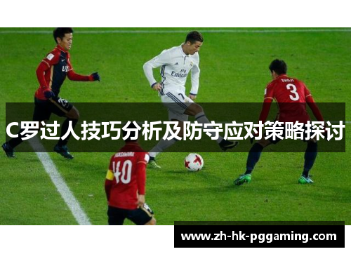 C罗过人技巧分析及防守应对策略探讨