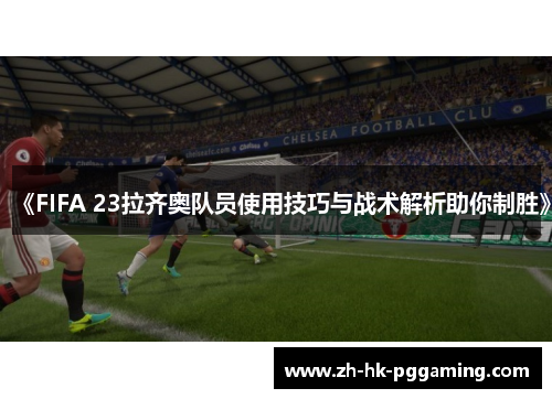 《FIFA 23拉齐奥队员使用技巧与战术解析助你制胜》