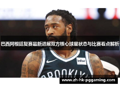 巴西阿根廷复赛最新进展双方核心球星状态与比赛看点解析