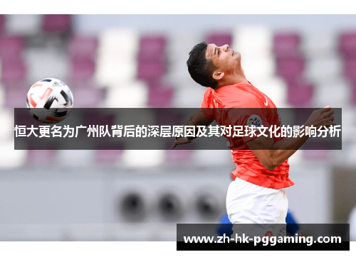 恒大更名为广州队背后的深层原因及其对足球文化的影响分析