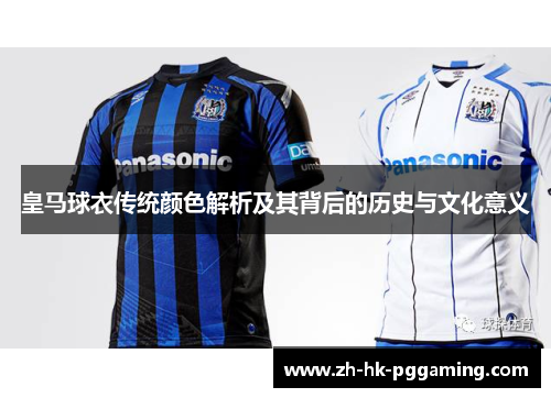 皇马球衣传统颜色解析及其背后的历史与文化意义 皇马球衣传统颜色解析及其背后的历史与文化意义