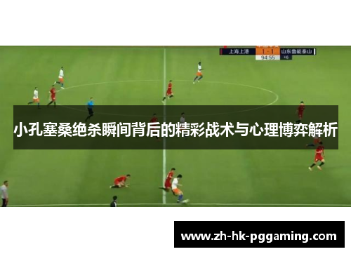 小孔塞桑绝杀瞬间背后的精彩战术与心理博弈解析 小孔塞桑绝杀瞬间背后的精彩战术与心理博弈解析