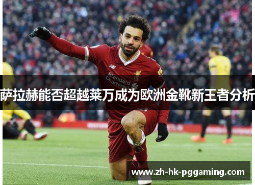 萨拉赫能否超越莱万成为欧洲金靴新王者分析