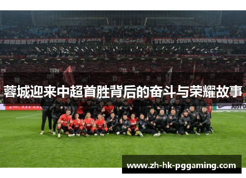 蓉城迎来中超首胜背后的奋斗与荣耀故事 蓉城迎来中超首胜背后的奋斗与荣耀故事
