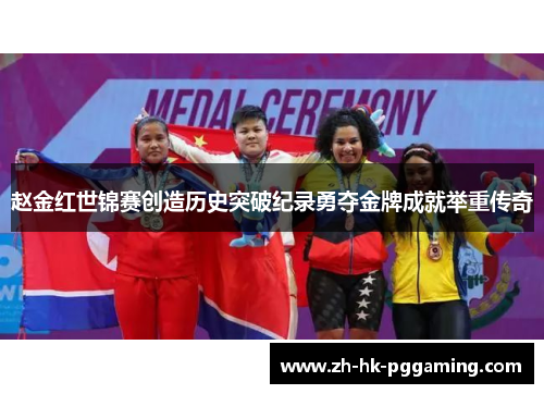 赵金红世锦赛创造历史突破纪录勇夺金牌成就举重传奇
