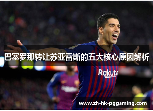 巴塞罗那转让苏亚雷斯的五大核心原因解析