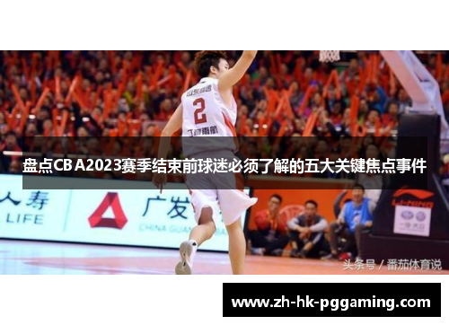 盘点CBA2023赛季结束前球迷必须了解的五大关键焦点事件 盘点CBA2023赛季结束前球迷必须了解的五大关键焦点事件