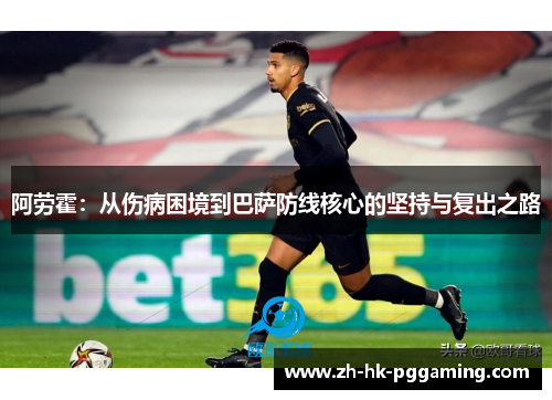 阿劳霍：从伤病困境到巴萨防线核心的坚持与复出之路