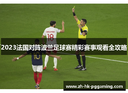 2023法国对阵波兰足球赛精彩赛事观看全攻略