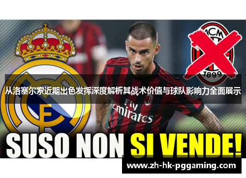 从洛塞尔索近期出色发挥深度解析其战术价值与球队影响力全面展示