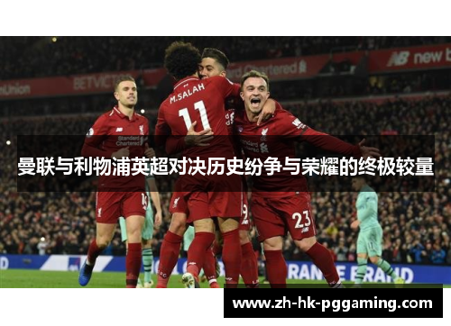 曼联与利物浦英超对决历史纷争与荣耀的终极较量 曼联与利物浦英超对决历史纷争与荣耀的终极较量