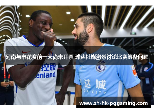 河南与申花赛前一天尚未开票 球迷社媒激烈讨论比赛筹备问题 河南与申花赛前一天尚未开票 球迷社媒激烈讨论比赛筹备问题