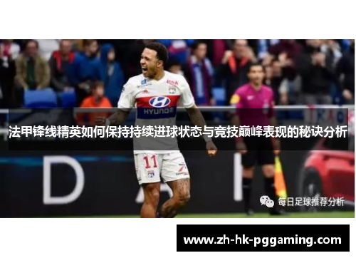 法甲锋线精英如何保持持续进球状态与竞技巅峰表现的秘诀分析