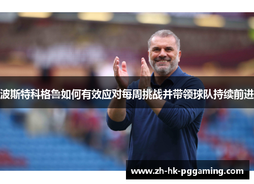 波斯特科格鲁如何有效应对每周挑战并带领球队持续前进