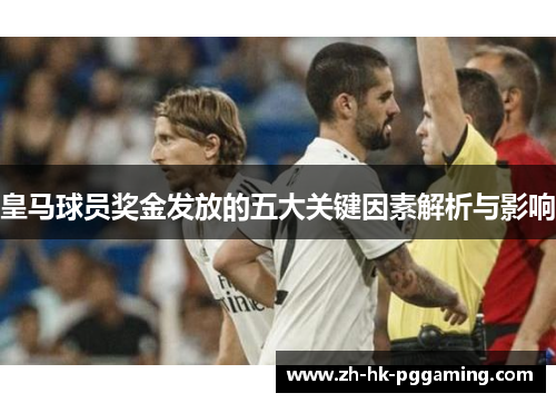 皇马球员奖金发放的五大关键因素解析与影响 皇马球员奖金发放的五大关键因素解析与影响