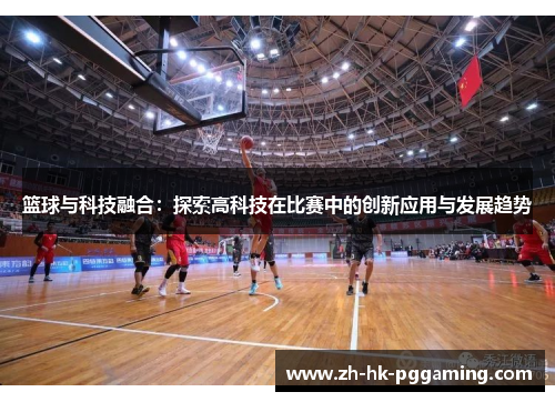 篮球与科技融合:探索高科技在比赛中的创新应用与发展趋势 篮球与科技融合:探索高科技在比赛中的创新应用与发展趋势